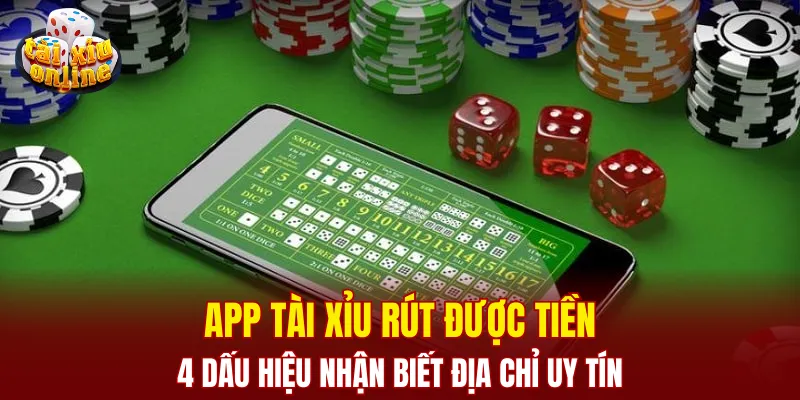 App tài xỉu rút được tiền: 4 dấu hiệu nhận biết địa chỉ uy tín