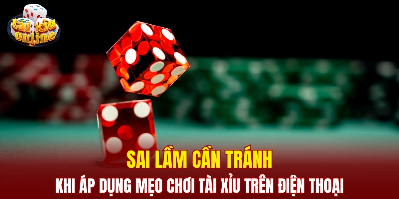 Top mẹo chơi tài xỉu trên điện thoại hiệu quả nhất cho bạn Sai lầm cần tránh khi áp dụng mẹo chơi tài xỉu trên điện thoại