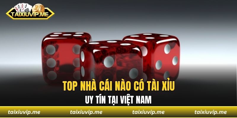 Top nhà cái nào có tài xỉu uy tín tại Việt Nam