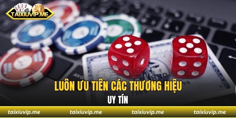 Luôn ưu tiên các thương hiệu uy tín